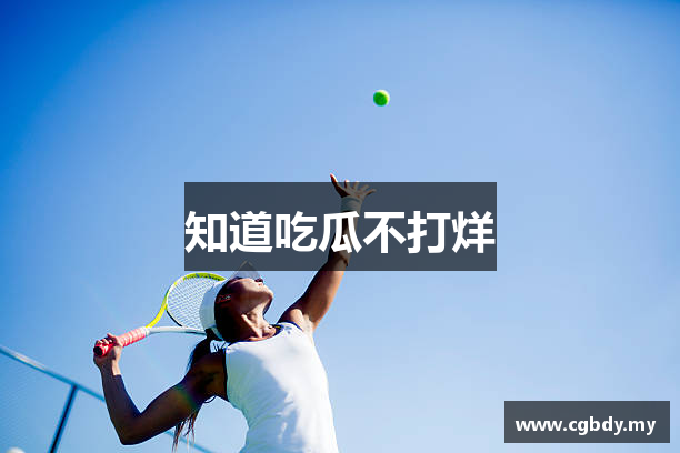 知道吃瓜不打烊